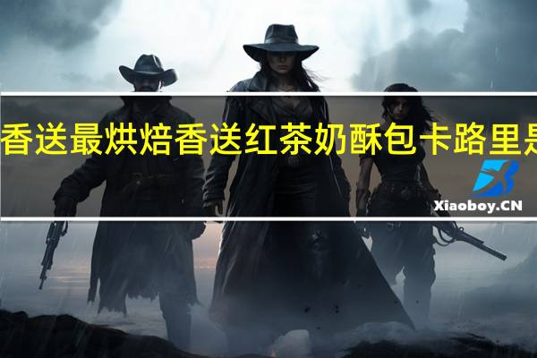 香送最烘焙 香送 红茶奶酥包卡路里是多少
