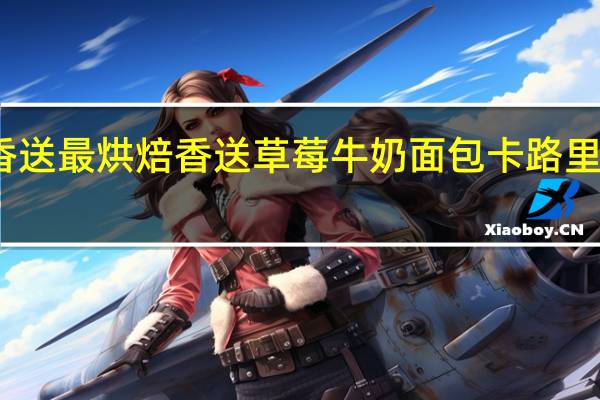 香送最烘焙 香送 草莓牛奶面包卡路里是多少