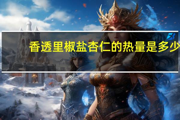 香透里 椒盐杏仁的热量是多少