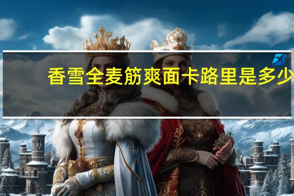 香雪 全麦筋爽面卡路里是多少