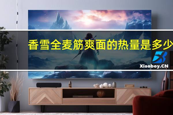 香雪 全麦筋爽面的热量是多少