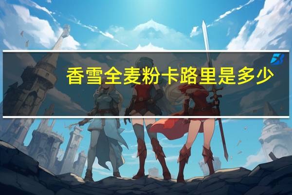 香雪 全麦粉卡路里是多少