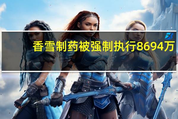 香雪制药被强制执行8694万