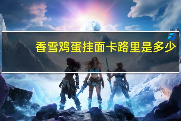 香雪 鸡蛋挂面卡路里是多少