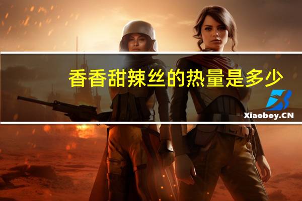 香香甜辣丝的热量是多少