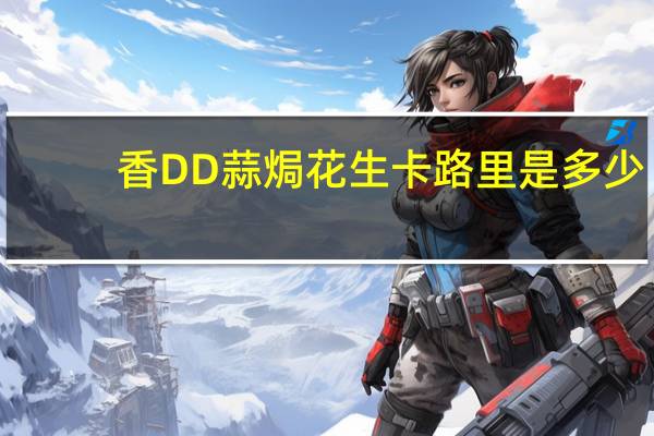 香DD 蒜焗花生卡路里是多少