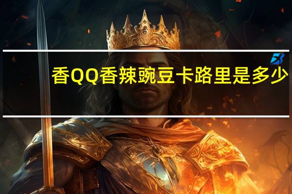 香QQ 香辣豌豆卡路里是多少