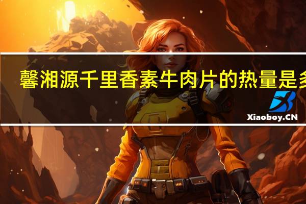 馨湘源 千里香素牛肉片的热量是多少