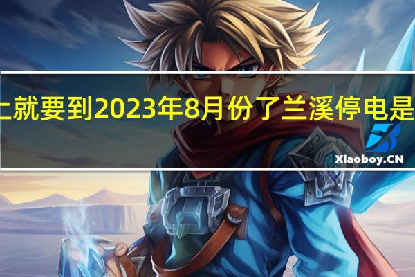 马上就要到2023年8月份了兰溪停电是什么情况