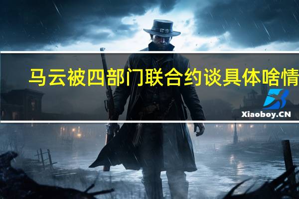 马云被四部门联合约谈 具体啥情况