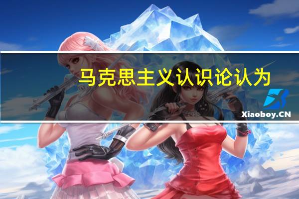 马克思主义认识论认为