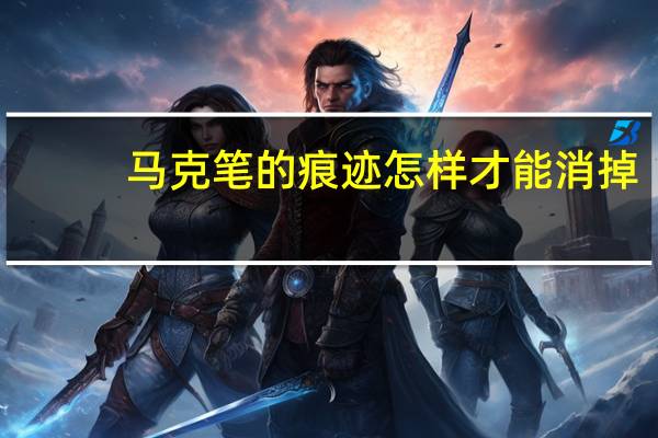 马克笔的痕迹怎样才能消掉