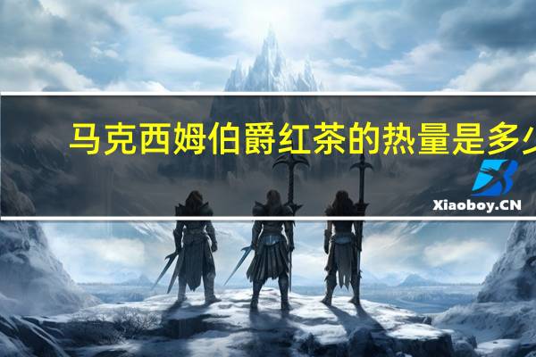 马克西姆 伯爵红茶的热量是多少