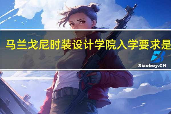 马兰戈尼时装设计学院入学要求是什么