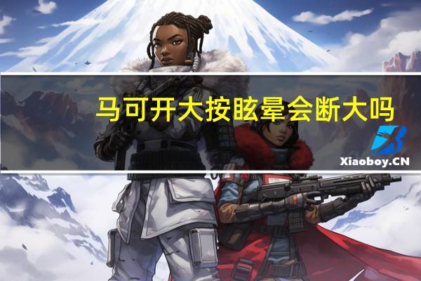 马可开大按眩晕会断大吗
