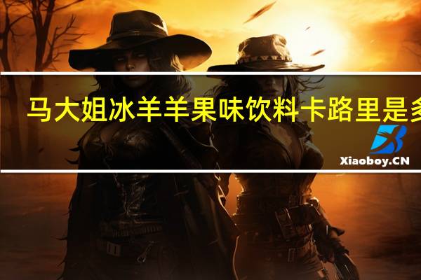 马大姐 冰羊羊果味饮料卡路里是多少