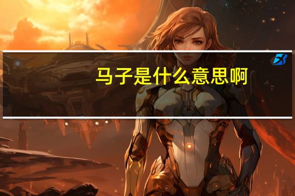 马子是什么意思啊（马子是什么意思）