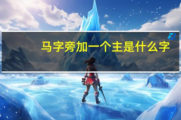 马字旁加一个主是什么字
