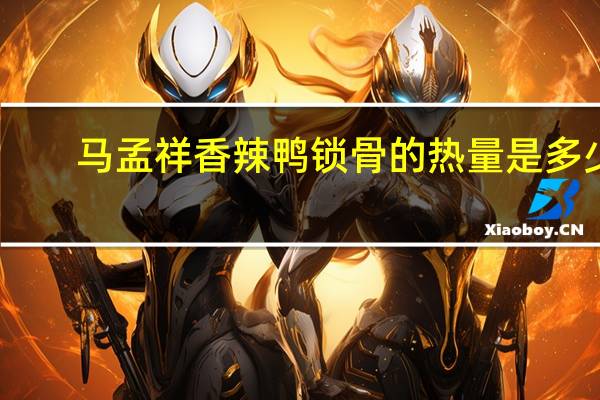 马孟祥 香辣鸭锁骨的热量是多少