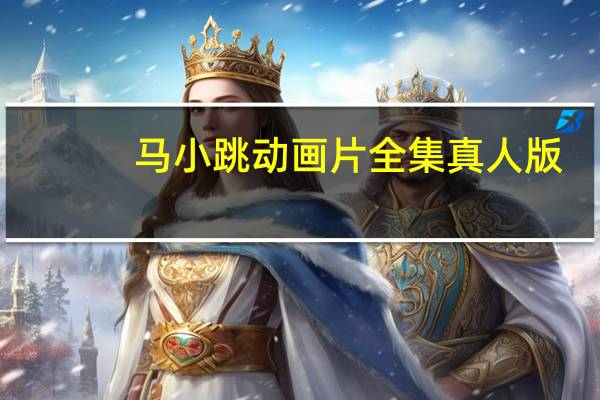 马小跳动画片全集真人版(马小跳动画片全集)
