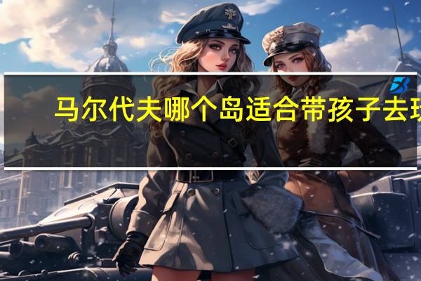 马尔代夫哪个岛适合带孩子去玩