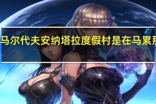 马尔代夫安纳塔拉度假村是在马累那里吗