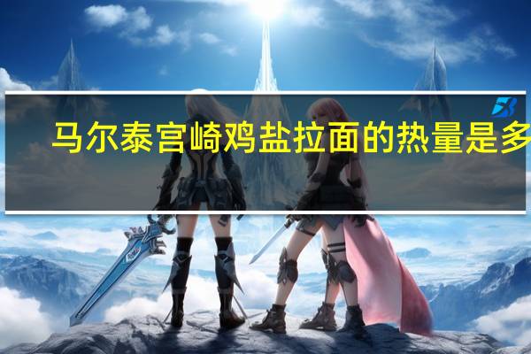 马尔泰 宫崎鸡盐拉面的热量是多少