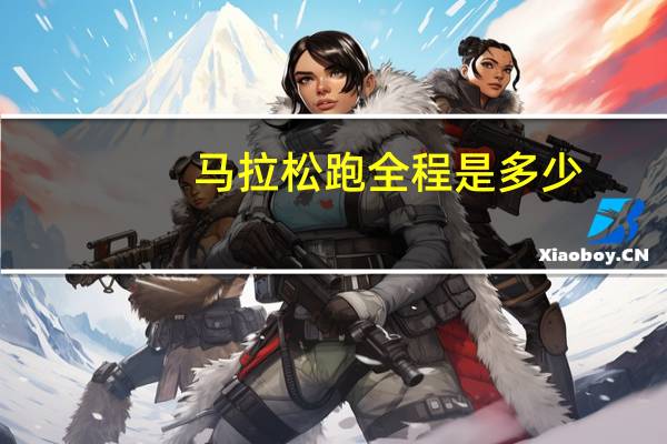 马拉松跑全程是多少(关于马拉松跑全程是多少的介绍)