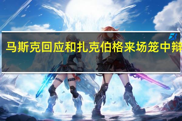 马斯克回应和扎克伯格来场笼中辩论赛:这主意也不错
