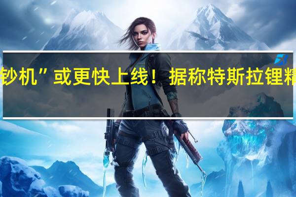 马斯克的“印钞机”或更快上线！据称特斯拉锂精炼厂将于明年投产