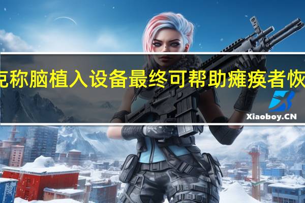 马斯克称脑植入设备最终可帮助瘫痪者恢复全身运动：如果霍金有这个……