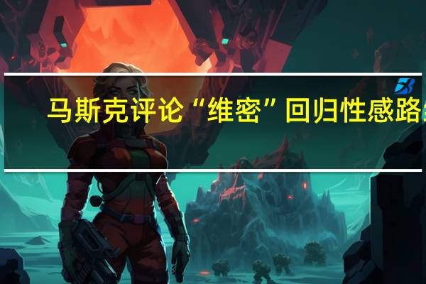马斯克评论“维密”回归性感路线：谢天谢地世界正常了