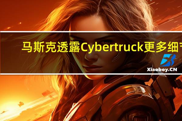 马斯克透露Cybertruck更多细节：有“野兽模式”可选装防弹车窗