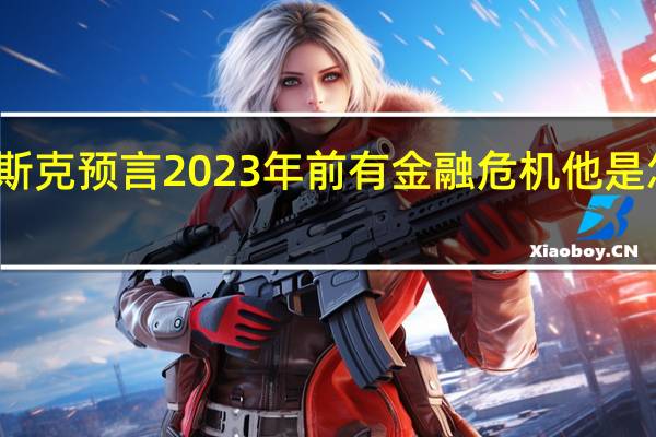 马斯克预言2023年前有金融危机 他是怎么说的？