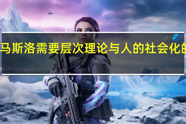 马斯洛需要层次理论与人的社会化的关系