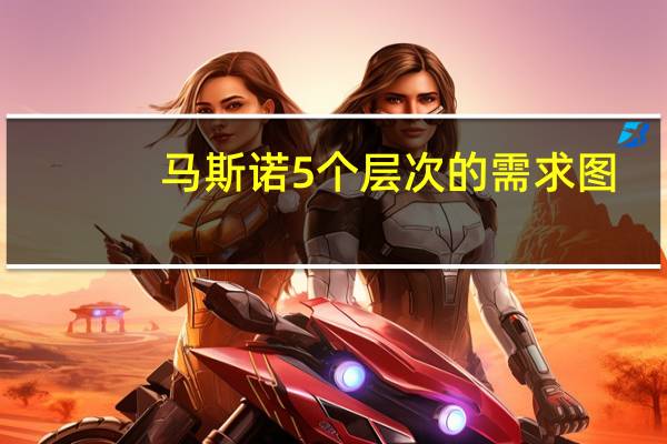 马斯诺5个层次的需求图(马斯诺5个层次的需求)