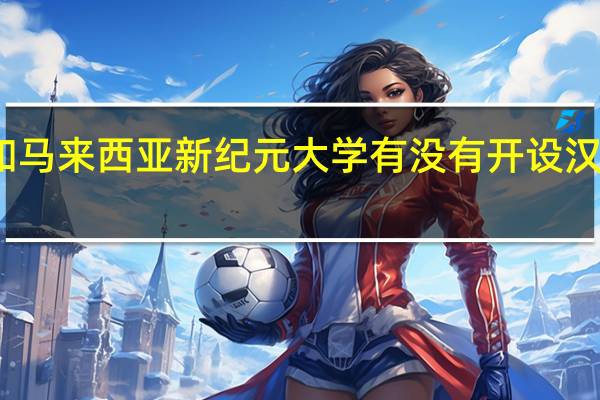 马来亚大学和马来西亚新纪元大学有没有开设汉语言文学硕士课程