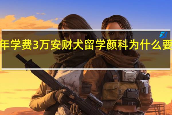 马来国大留学本科一年学费3万安财犬留学颜科为什么要6万 马来西亚留学一年费用