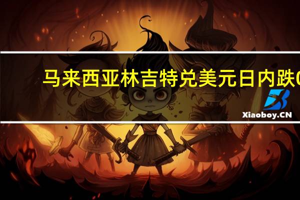 马来西亚林吉特兑美元日内跌0.32%至4.740创2022年11月8日以来新低