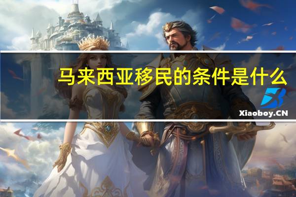 马来西亚移民的条件是什么