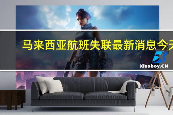 马来西亚航班失联最新消息今天（马来西亚航班失联最新消息）