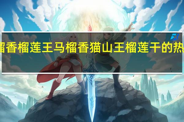 马榴香榴莲王 马榴香 猫山王榴莲干的热量是多少