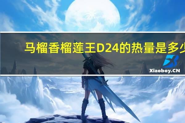 马榴香榴莲王 D24的热量是多少