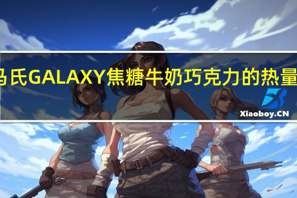 马氏 GALAXY焦糖牛奶巧克力的热量是多少