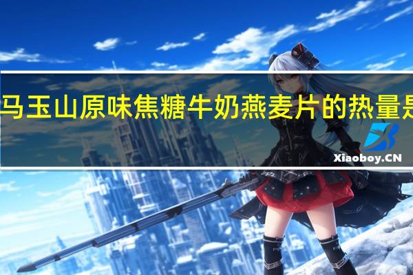 马玉山 原味焦糖牛奶燕麦片的热量是多少