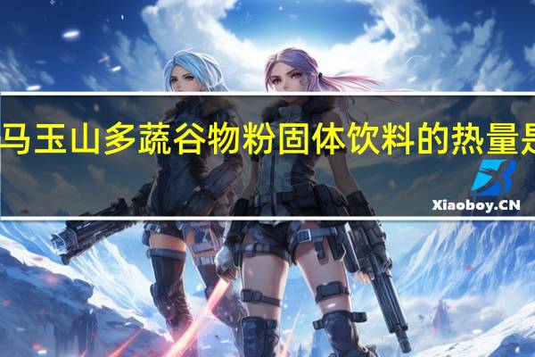 马玉山 多蔬谷物粉固体饮料的热量是多少