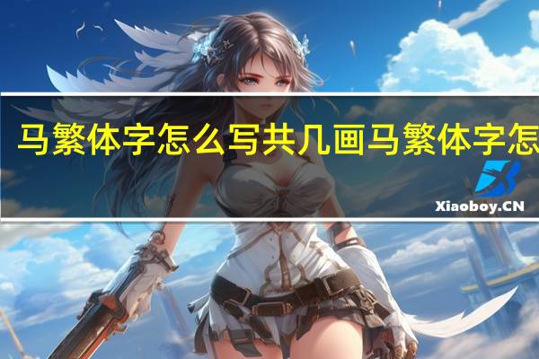 马繁体字怎么写共几画 马繁体字怎么写