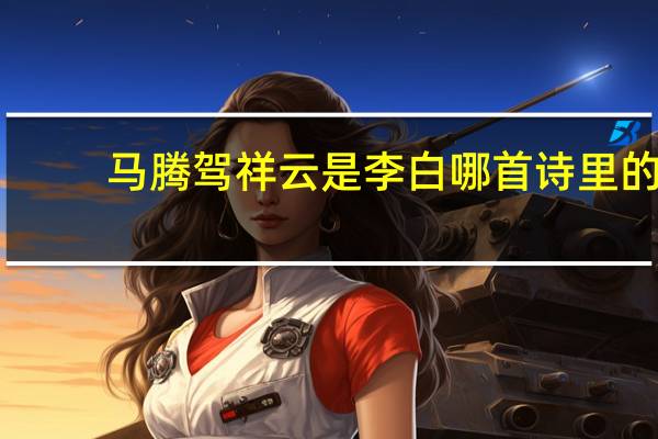 马腾驾祥云是李白哪首诗里的（马腾驾祥云）