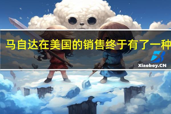 马自达在美国的销售终于有了一种模式