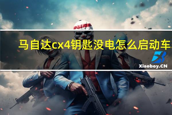 马自达cx4钥匙没电怎么启动车辆（马自达cx4钥匙换电池）